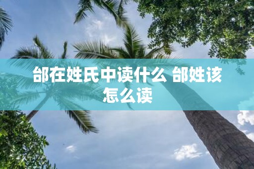 邰在姓氏中读什么 邰姓该怎么读