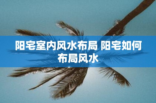 阳宅室内风水布局 阳宅如何布局风水