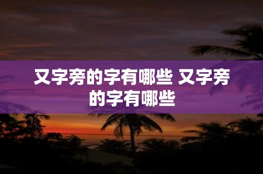 又字旁的字有哪些 又字旁的字有哪些