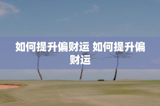 如何提升偏财运 如何提升偏财运