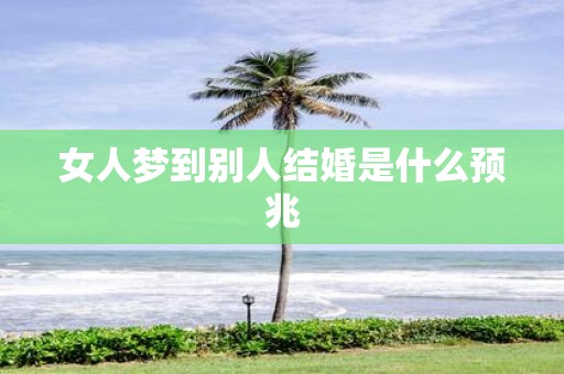 女人梦到别人结婚是什么预兆