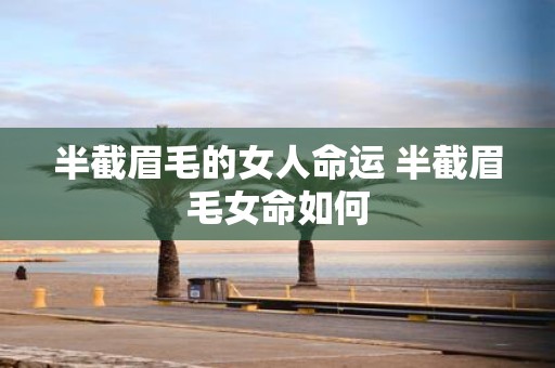 半截眉毛的女人命运 半截眉毛女命如何