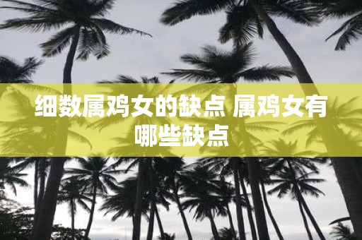 细数属鸡女的缺点 属鸡女有哪些缺点