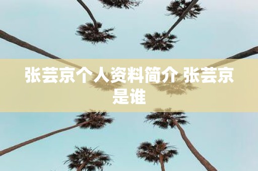 张芸京个人资料简介 张芸京是谁