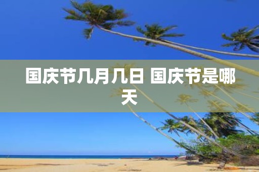 国庆节几月几日 国庆节是哪天
