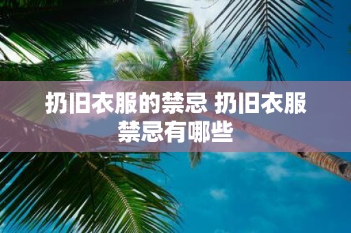 扔旧衣服的禁忌 扔旧衣服禁忌有哪些