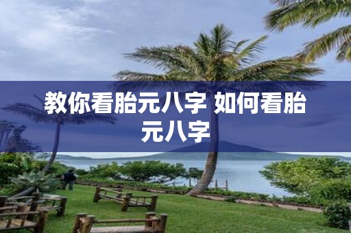 教你看胎元八字 如何看胎元八字