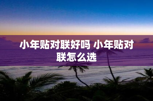 小年贴对联好吗 小年贴对联怎么选