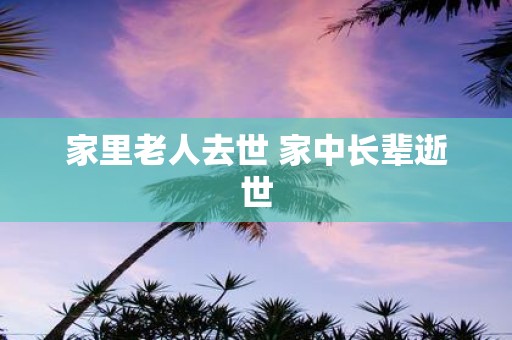 家里老人去世 家中长辈逝世