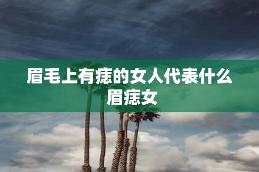 眉毛上有痣的女人代表什么 眉痣女