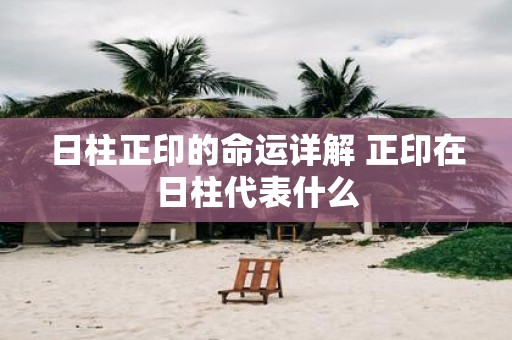 日柱正印的命运详解 正印在日柱代表什么