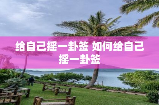 给自己摇一卦签 如何给自己摇一卦签