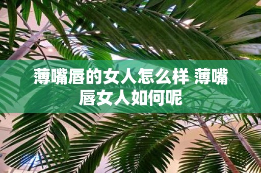 薄嘴唇的女人怎么样 薄嘴唇女人如何呢
