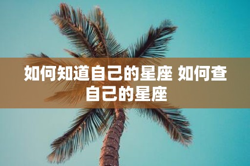 如何知道自己的星座 如何查自己的星座