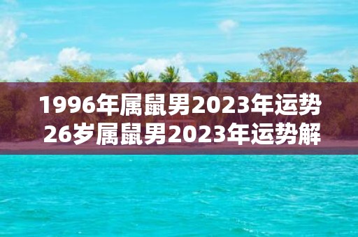 1996年属鼠男2025年运势 26岁属鼠男2025年运势解析