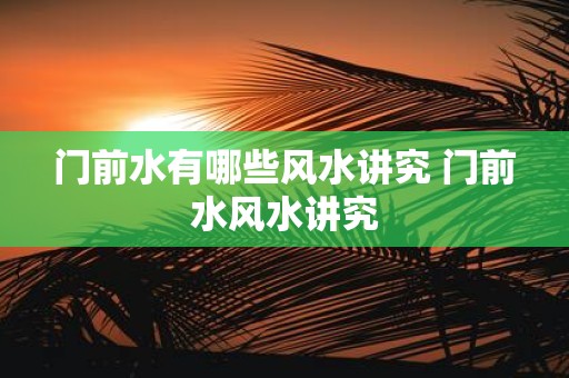 门前水有哪些风水讲究 门前水风水讲究