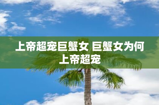 上帝超宠巨蟹女 巨蟹女为何上帝超宠