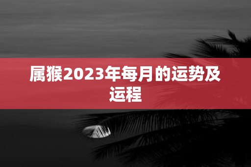 属猴2025年每月的运势及运程