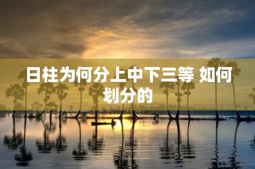日柱为何分上中下三等 如何划分的