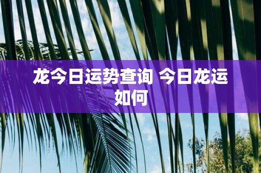 龙今日运势查询 今日龙运如何