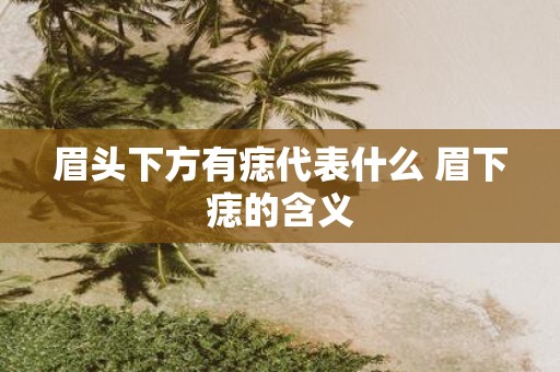 眉头下方有痣代表什么 眉下痣的含义