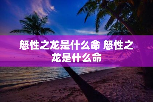 怒性之龙是什么命 怒性之龙是什么命
