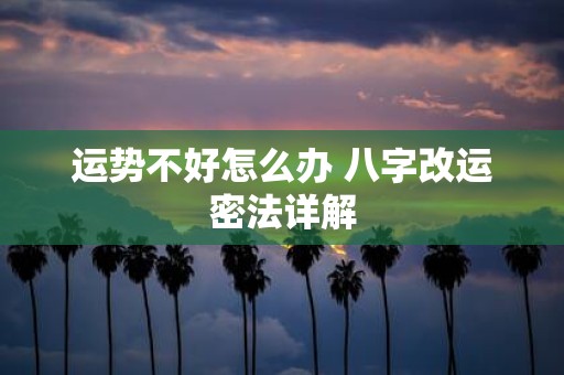运势不好怎么办 八字改运密法详解