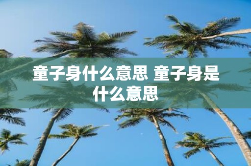 童子身什么意思 童子身是什么意思