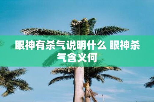 眼神有杀气说明什么 眼神杀气含义何