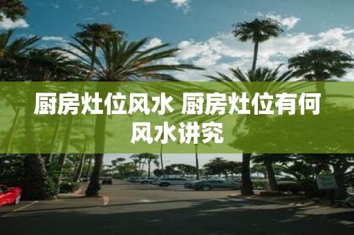厨房灶位风水 厨房灶位有何风水讲究