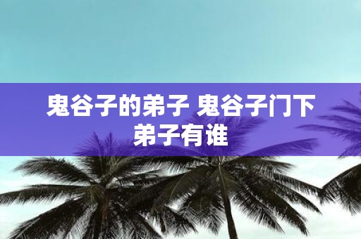 鬼谷子的弟子 鬼谷子门下弟子有谁