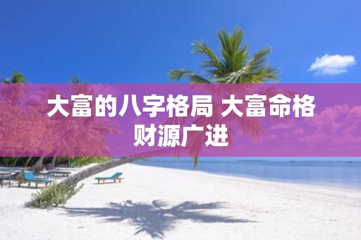 大富的八字格局 大富命格财源广进