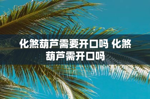 化煞葫芦需要开口吗 化煞葫芦需开口吗