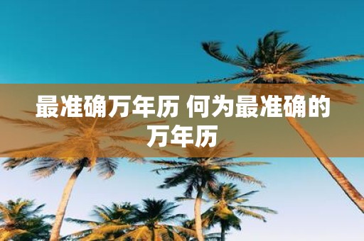 最准确万年历 何为最准确的万年历