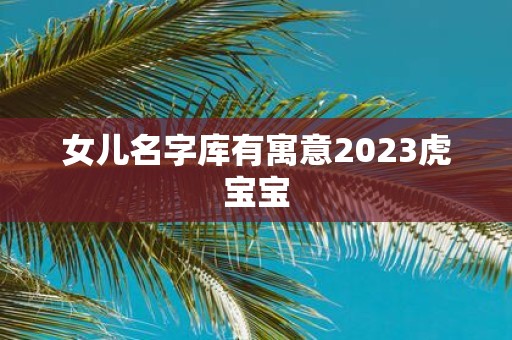 女儿名字库有寓意2025虎宝宝