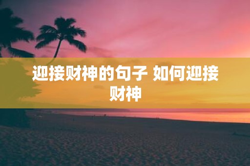 迎接财神的句子 如何迎接财神
