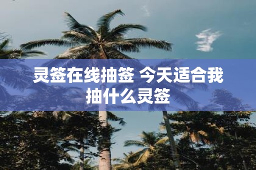 灵签在线抽签 今天适合我抽什么灵签