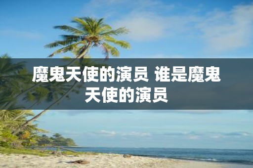 魔鬼天使的演员 谁是魔鬼天使的演员