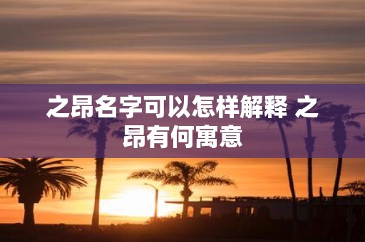 之昂名字可以怎样解释 之昂有何寓意