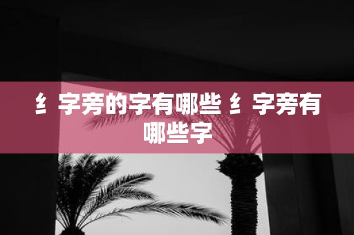 纟字旁的字有哪些 纟字旁有哪些字