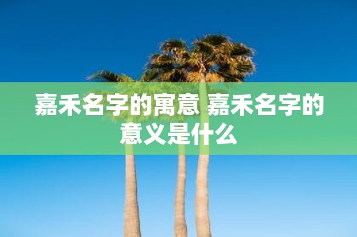 嘉禾名字的寓意 嘉禾名字的意义是什么