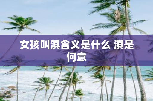 女孩叫淇含义是什么 淇是何意