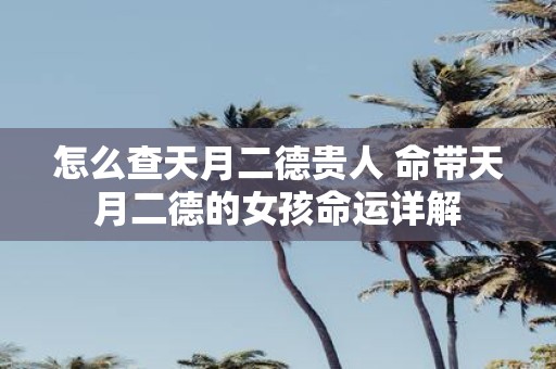 怎么查天月二德贵人 命带天月二德的女孩命运详解