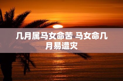 几月属马女命苦 马女命几月易遭灾