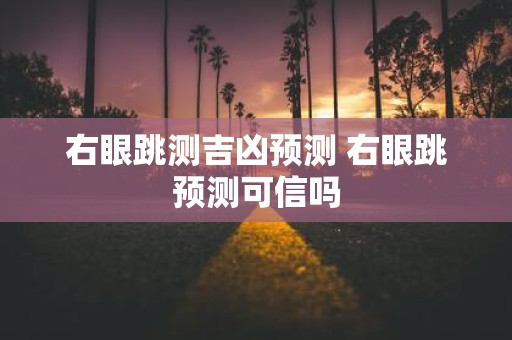 右眼跳测吉凶预测 右眼跳预测可信吗