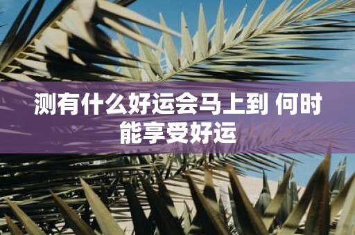 测有什么好运会马上到 何时能享受好运