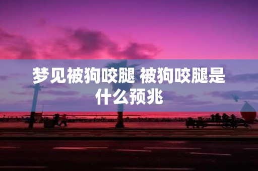 梦见被狗咬腿 被狗咬腿是什么预兆
