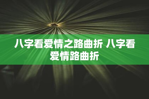 八字看爱情之路曲折 八字看爱情路曲折