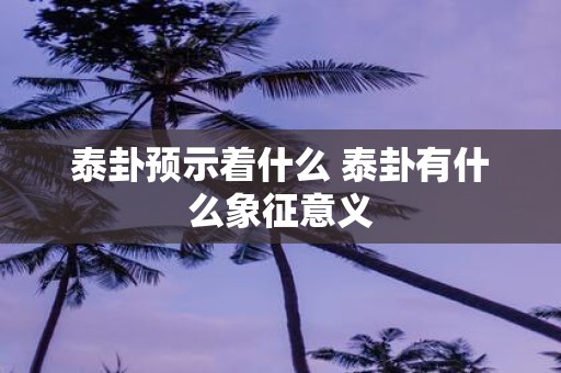 泰卦预示着什么 泰卦有什么象征意义