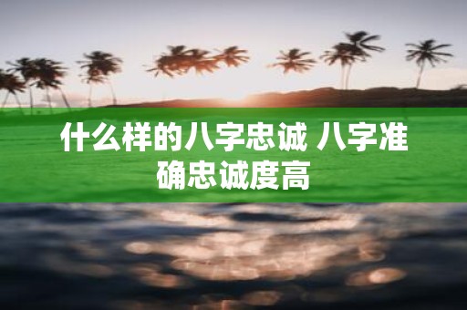 什么样的八字忠诚 八字准确忠诚度高